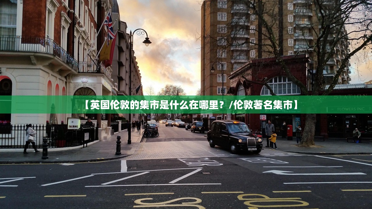 【英国伦敦的集市是什么在哪里？/伦敦著名集市】