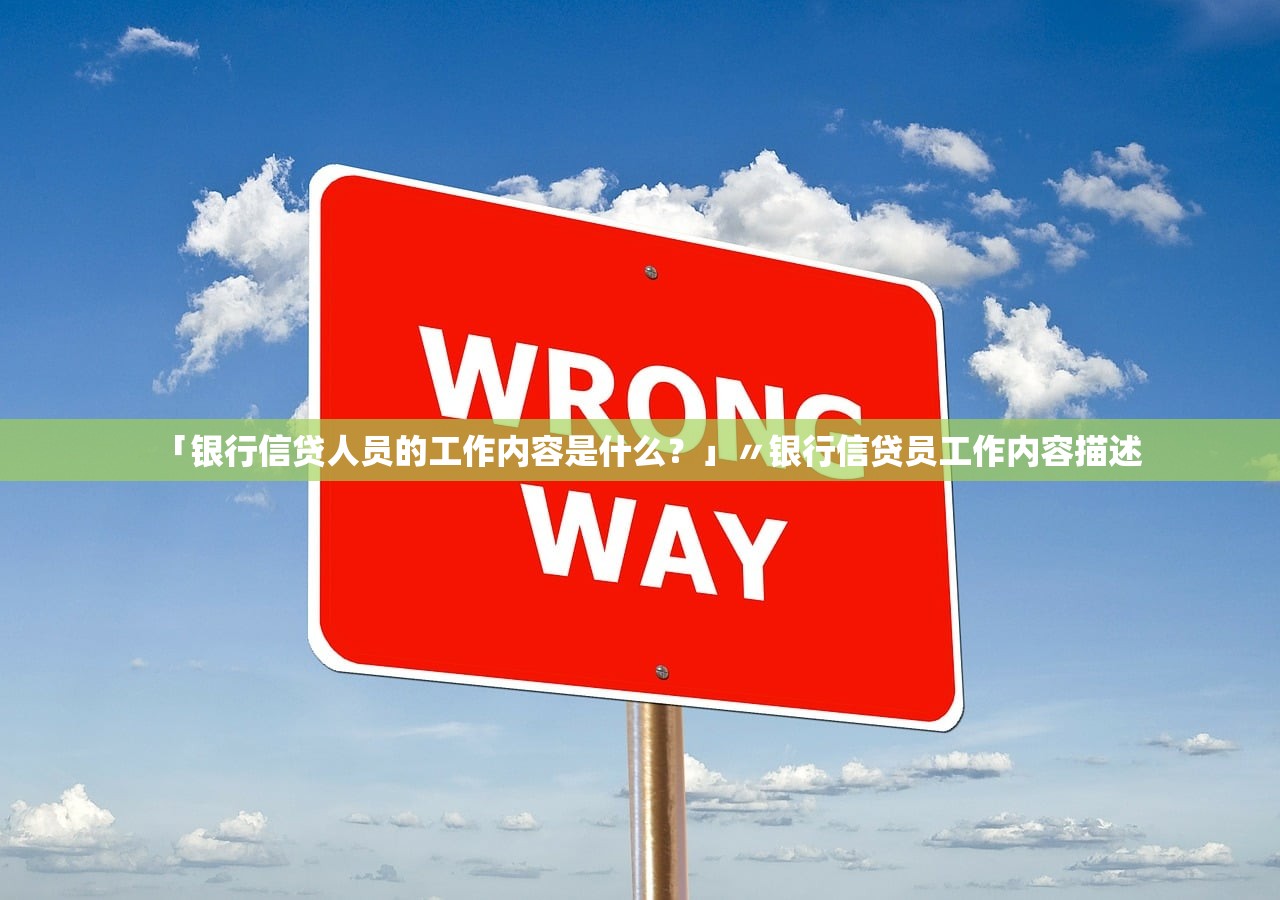 「银行信贷人员的工作内容是什么？」〃银行信贷员工作内容描述