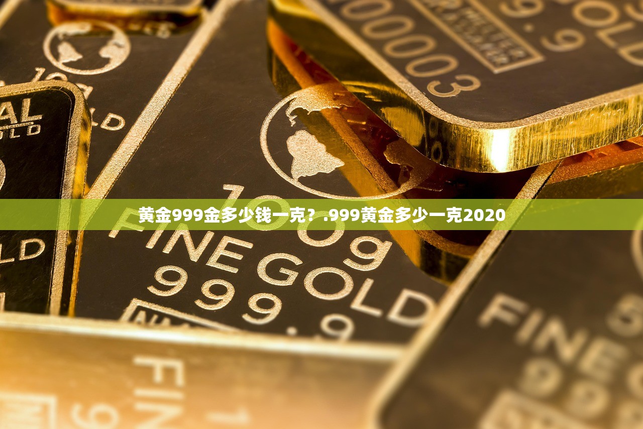 黄金999金多少钱一克？.999黄金多少一克2020