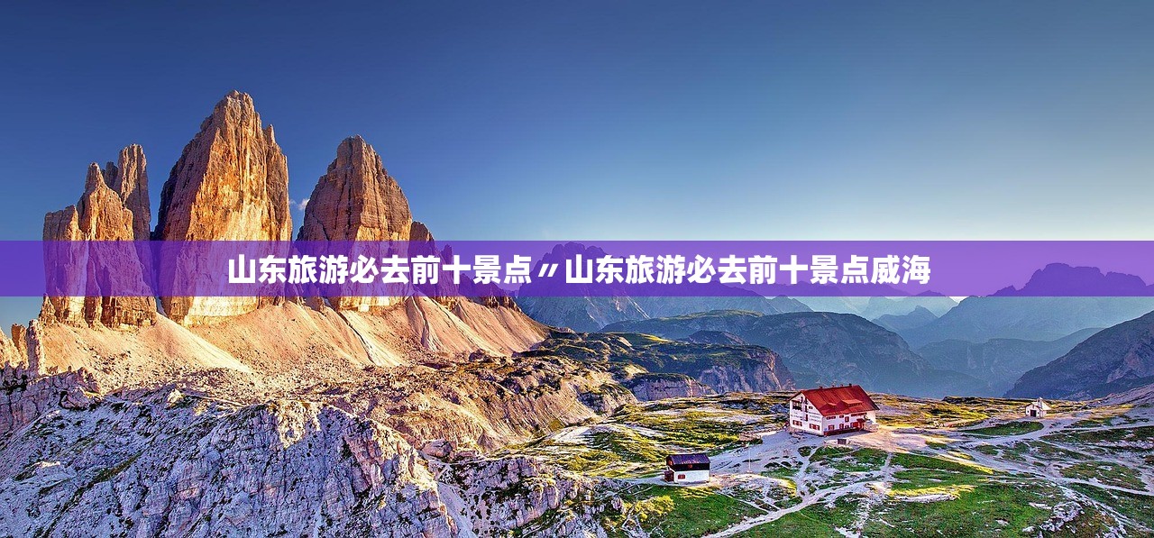 山东旅游必去前十景点〃山东旅游必去前十景点威海