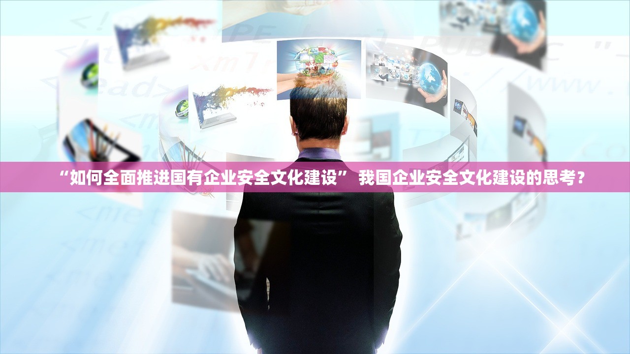 “如何全面推进国有企业安全文化建设	” 我国企业安全文化建设的思考？