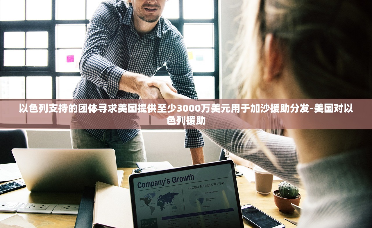 以色列支持的团体寻求美国提供至少3000万美元用于加沙援助分发-美国对以色列援助 以色列支持的团体寻求美国提供至少3000万美元用于加沙援助分发-美国对以色列援助