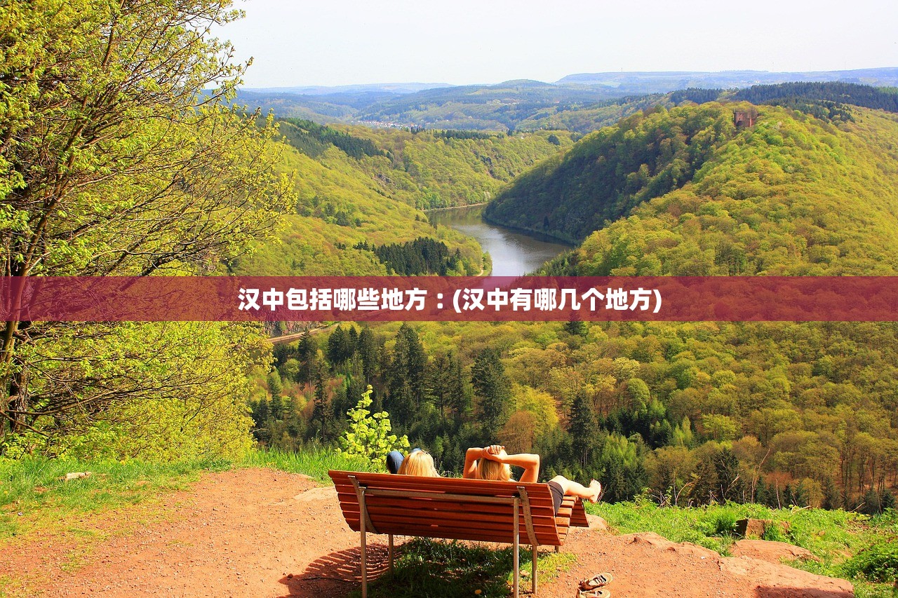 汉中包括哪些地方︰(汉中有哪几个地方) 汉中包括哪些地方︰(汉中有哪几个地方)