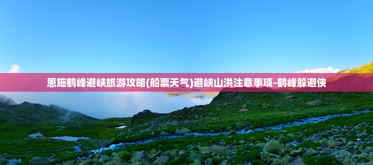 恩施鹤峰避峡旅游攻略(船票天气)避峡山洪注意事项-鹤峰躲避侠
