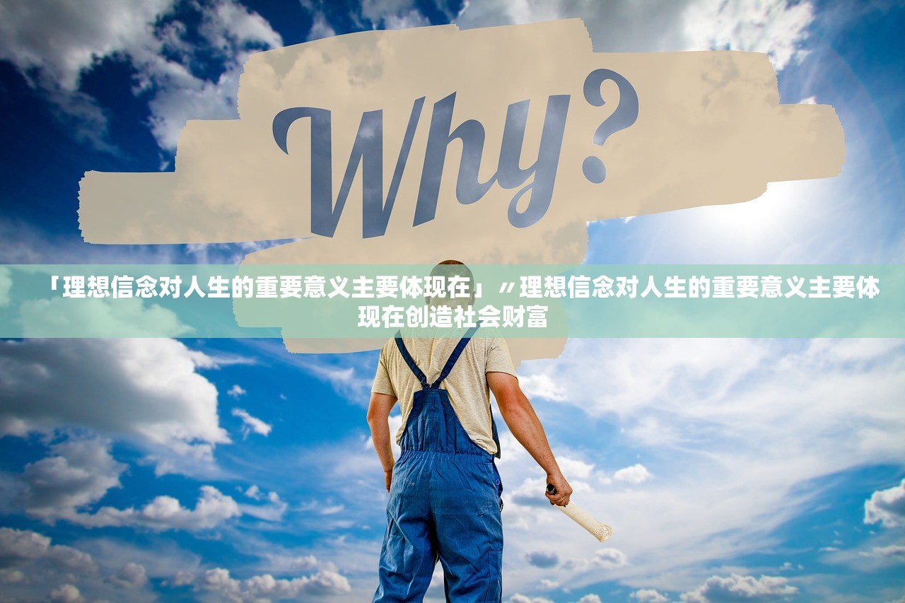 「理想信念对人生的重要意义主要体现在」〃理想信念对人生的重要意义主要体现在创造社会财富 「理想信念对人生的重要意义主要体现在」〃理想信念对人生的重要意义主要体现在创造社会财富