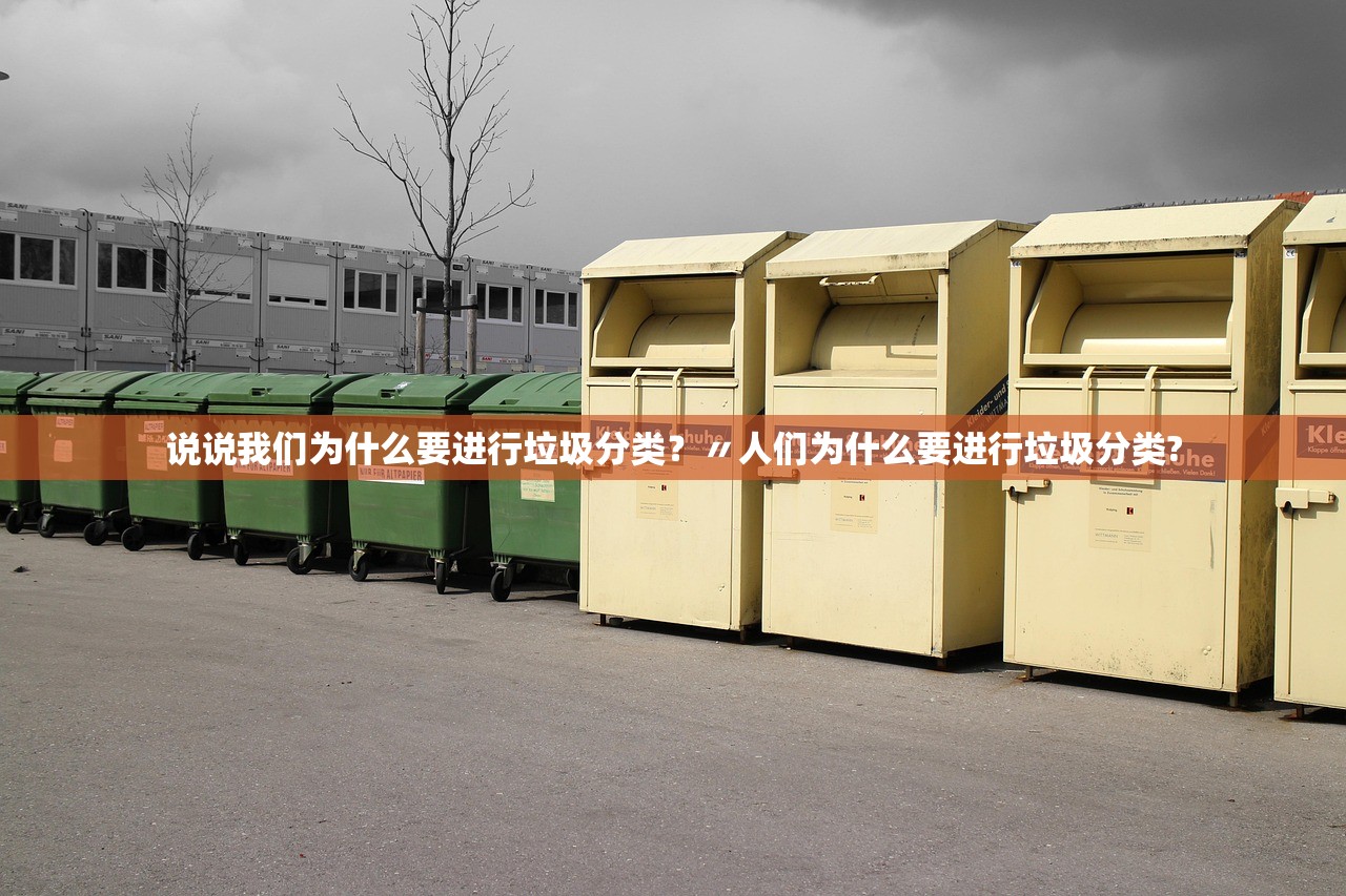 说说我们为什么要进行垃圾分类?〃人们为什么要进行垃圾分类? 说说我们为什么要进行垃圾分类?〃人们为什么要进行垃圾分类?