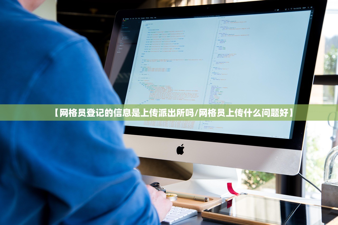 【网格员登记的信息是上传派出所吗/网格员上传什么问题好】