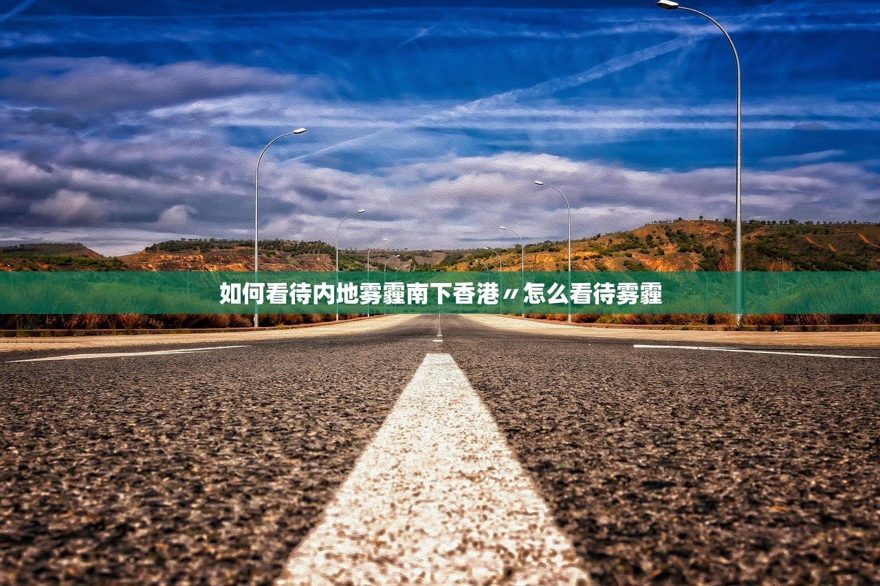 如何看待内地雾霾南下香港〃怎么看待雾霾