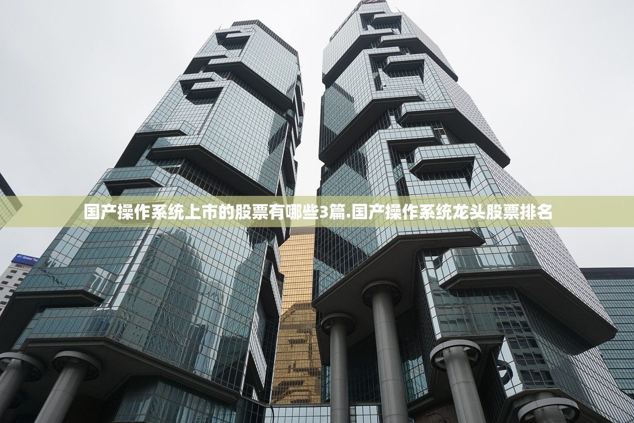 国产操作系统上市的股票有哪些3篇.国产操作系统龙头股票排名