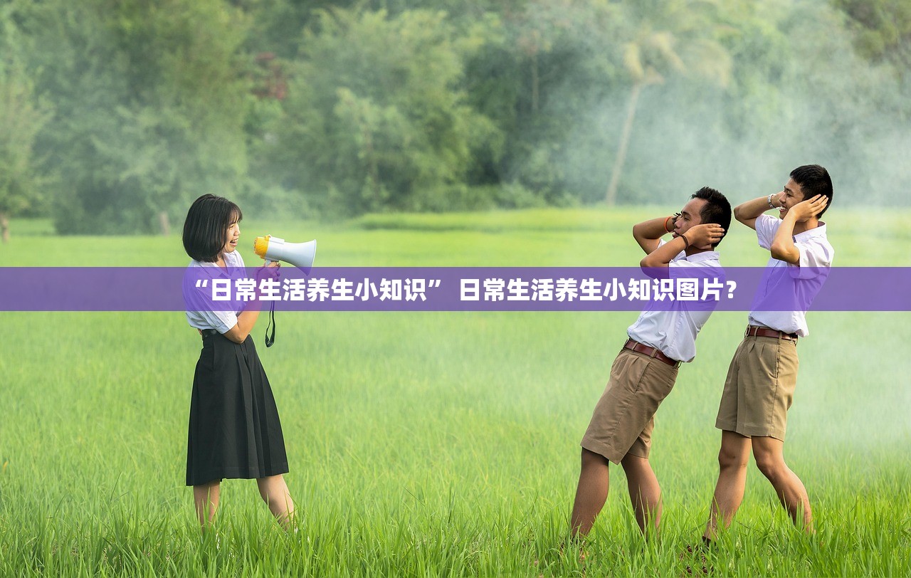 “日常生活养生小知识” 日常生活养生小知识图片？