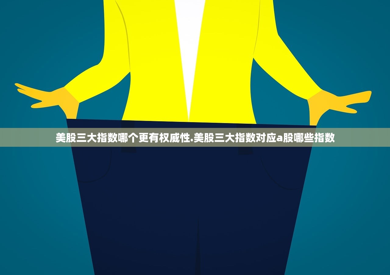 美股三大指数哪个更有权威性.美股三大指数对应a股哪些指数