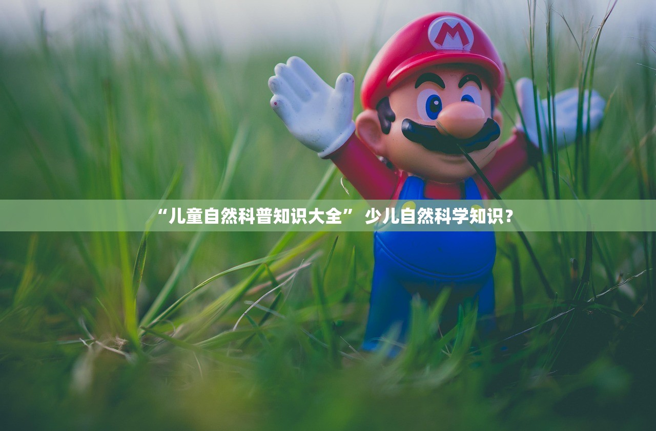 “儿童自然科普知识大全” 少儿自然科学知识？