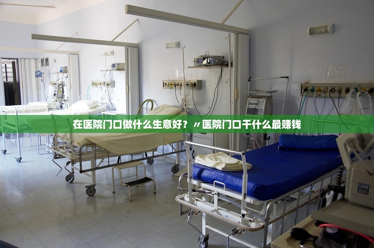 在医院门口做什么生意好？〃医院门口干什么最赚钱