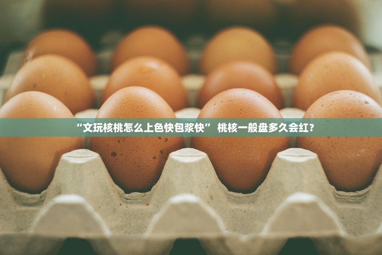 “文玩核桃怎么上色快包浆快” 桃核一般盘多久会红？