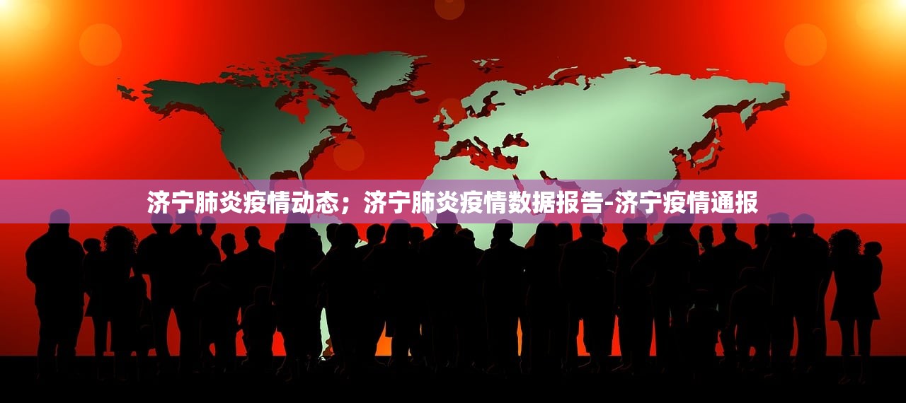 济宁肺炎疫情动态；济宁肺炎疫情数据报告-济宁疫情通报