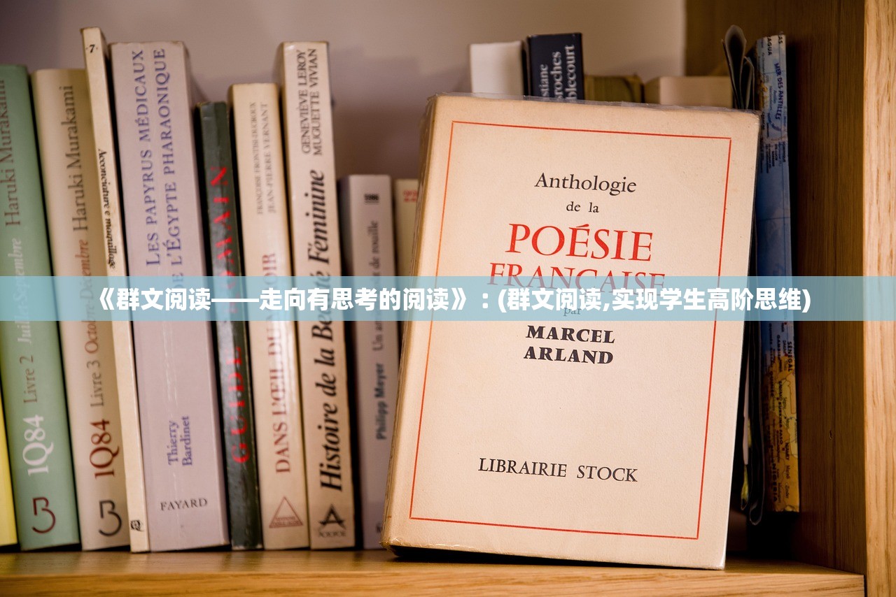 《群文阅读——走向有思考的阅读》︰(群文阅读,实现学生高阶思维) 《群文阅读——走向有思考的阅读》︰(群文阅读,实现学生高阶思维)