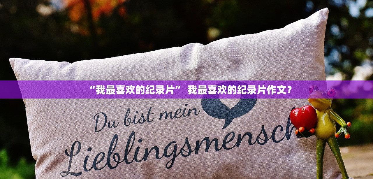 “我最喜欢的纪录片” 我最喜欢的纪录片作文？