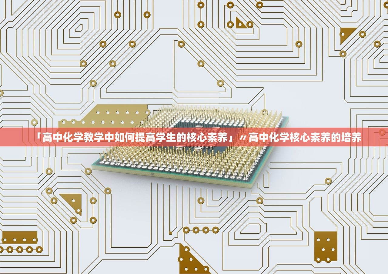 「高中化学教学中如何提高学生的核心素养」〃高中化学核心素养的培养