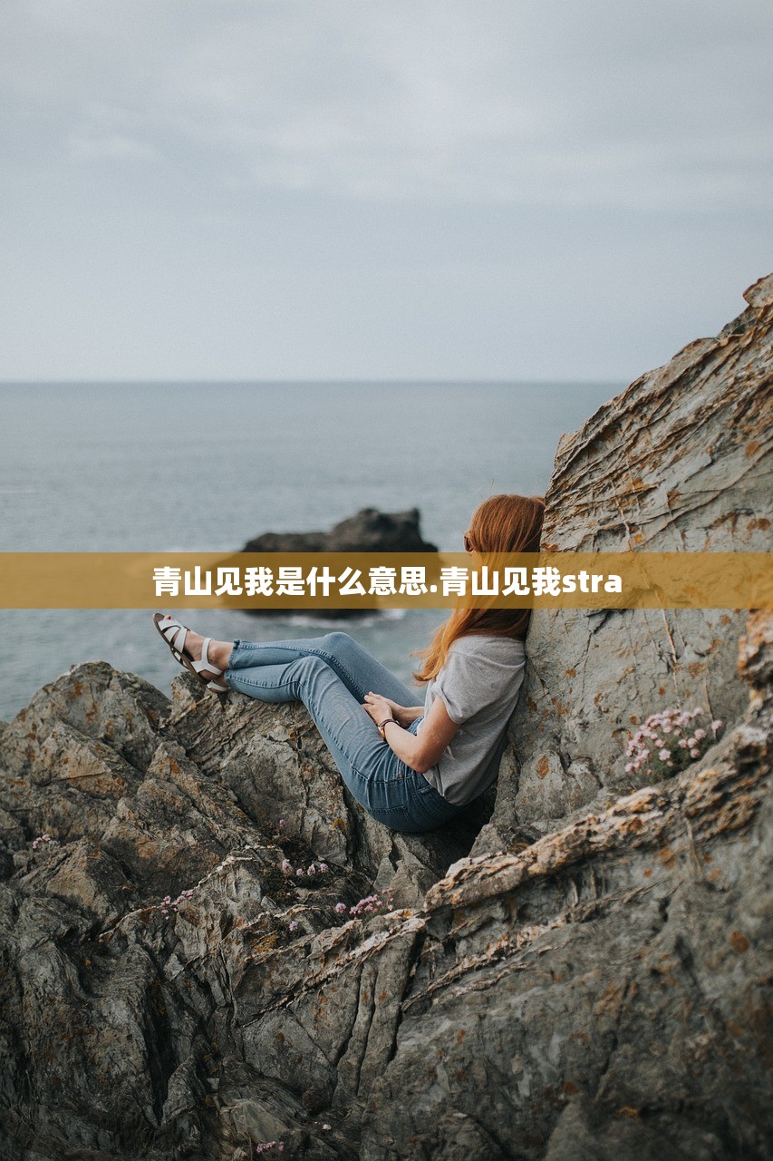 青山见我是什么意思.青山见我stra 青山见我是什么意思.青山见我stra