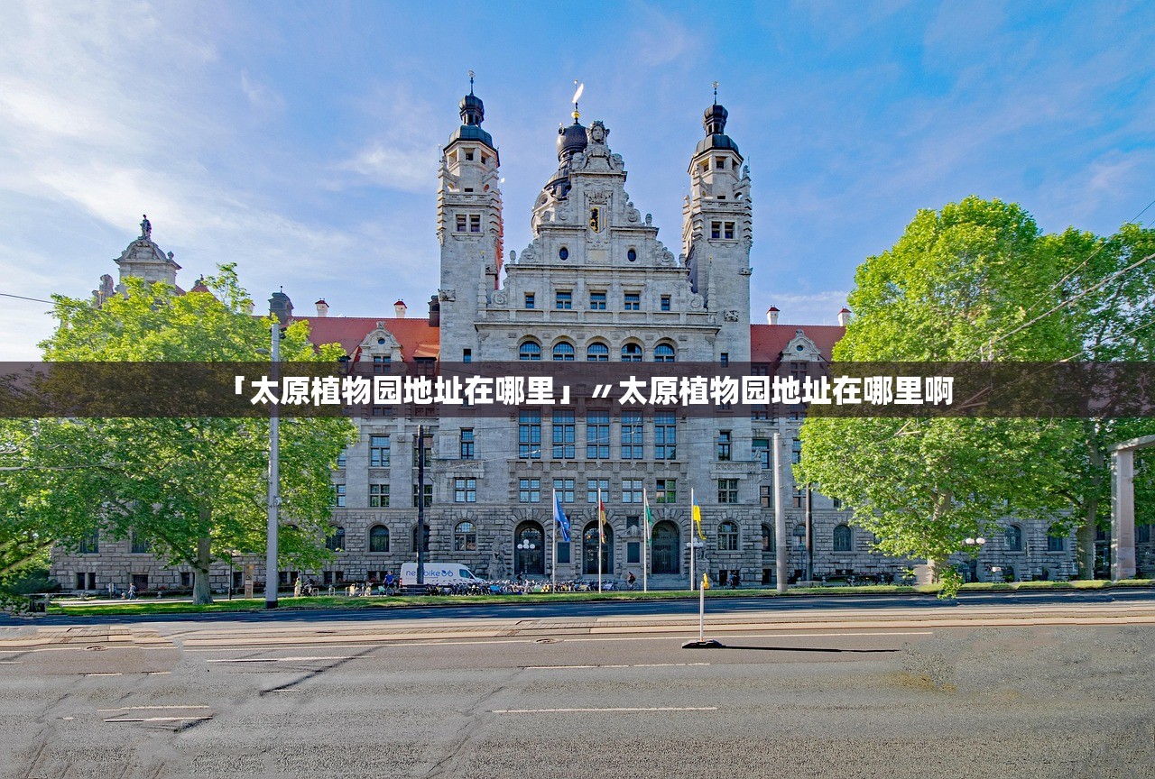 「太原植物园地址在哪里」〃太原植物园地址在哪里啊