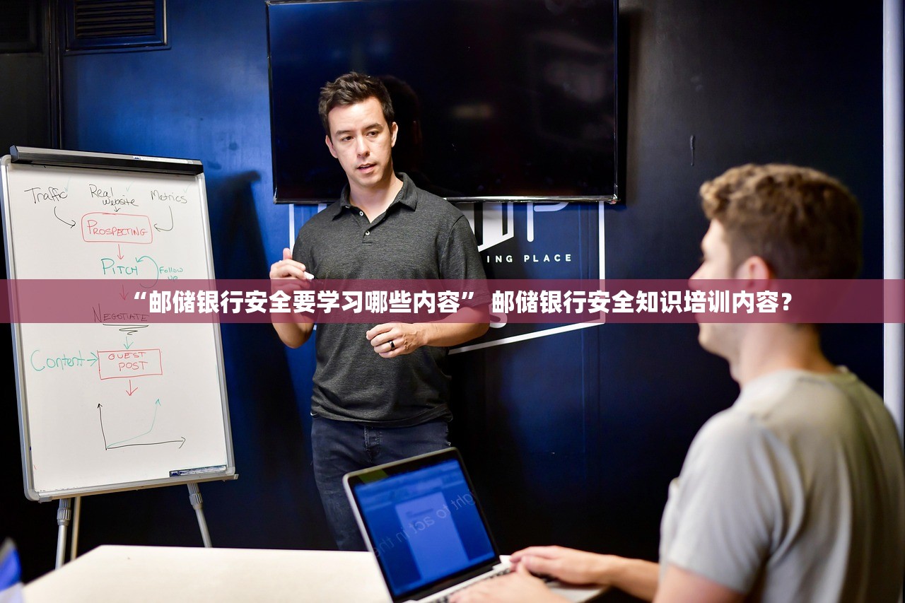 “邮储银行安全要学习哪些内容” 邮储银行安全知识培训内容？