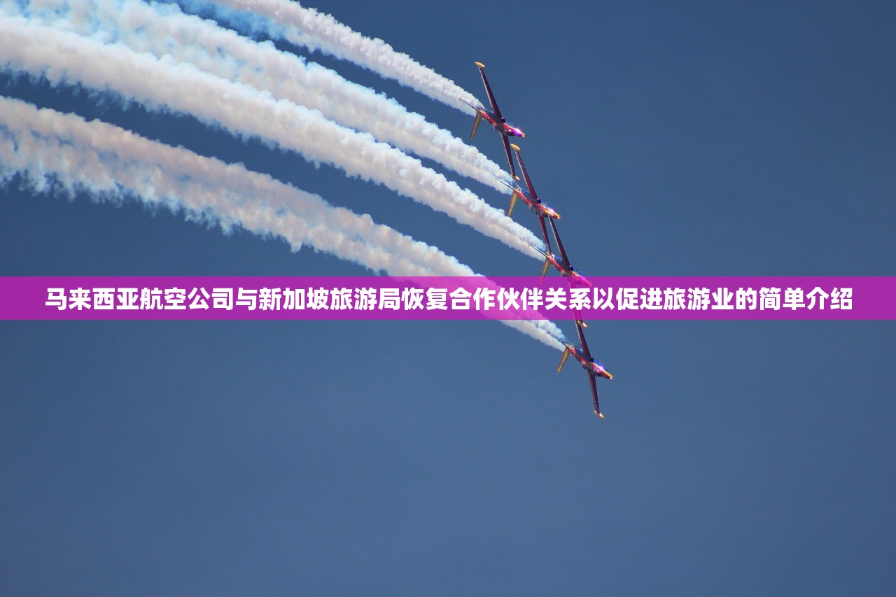 马来西亚航空公司与新加坡旅游局恢复合作伙伴关系以促进旅游业的简单介绍 马来西亚航空公司与新加坡旅游局恢复合作伙伴关系以促进旅游业的简单介绍