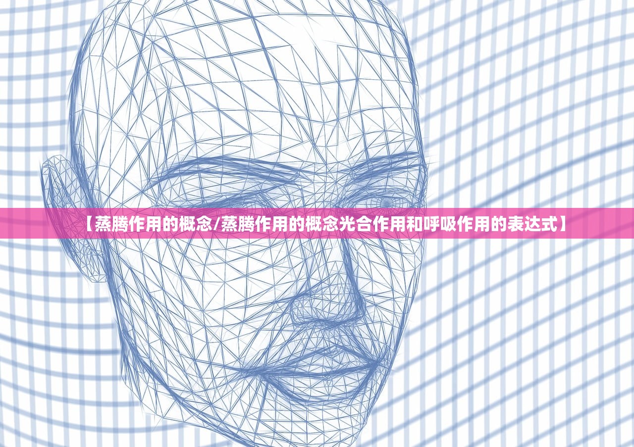 【蒸腾作用的概念/蒸腾作用的概念光合作用和呼吸作用的表达式】 【蒸腾作用的概念/蒸腾作用的概念光合作用和呼吸作用的表达式】
