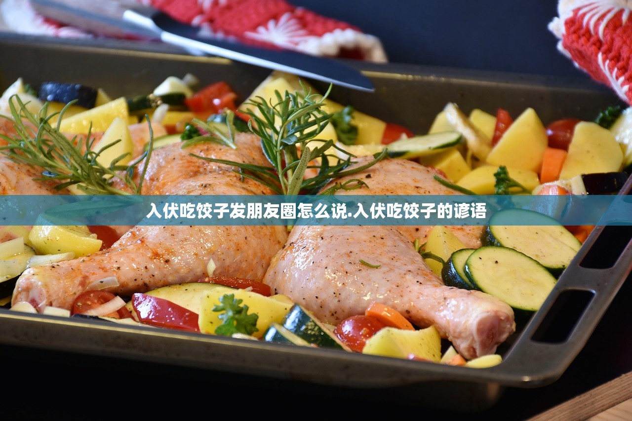 入伏吃饺子发朋友圈怎么说.入伏吃饺子的谚语