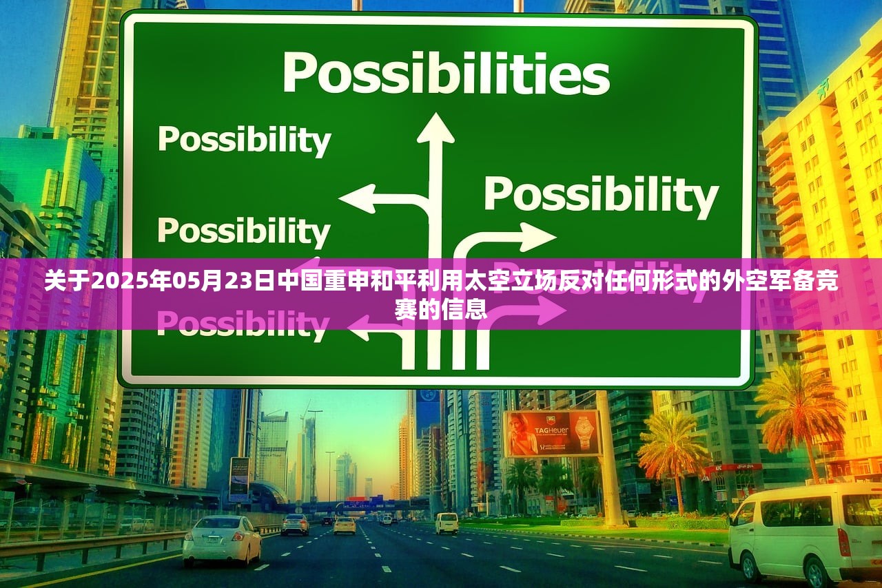 关于2025年05月23日中国重申和平利用太空立场反对任何形式的外空军备竞赛的信息 关于2025年05月23日中国重申和平利用太空立场反对任何形式的外空军备竞赛的信息