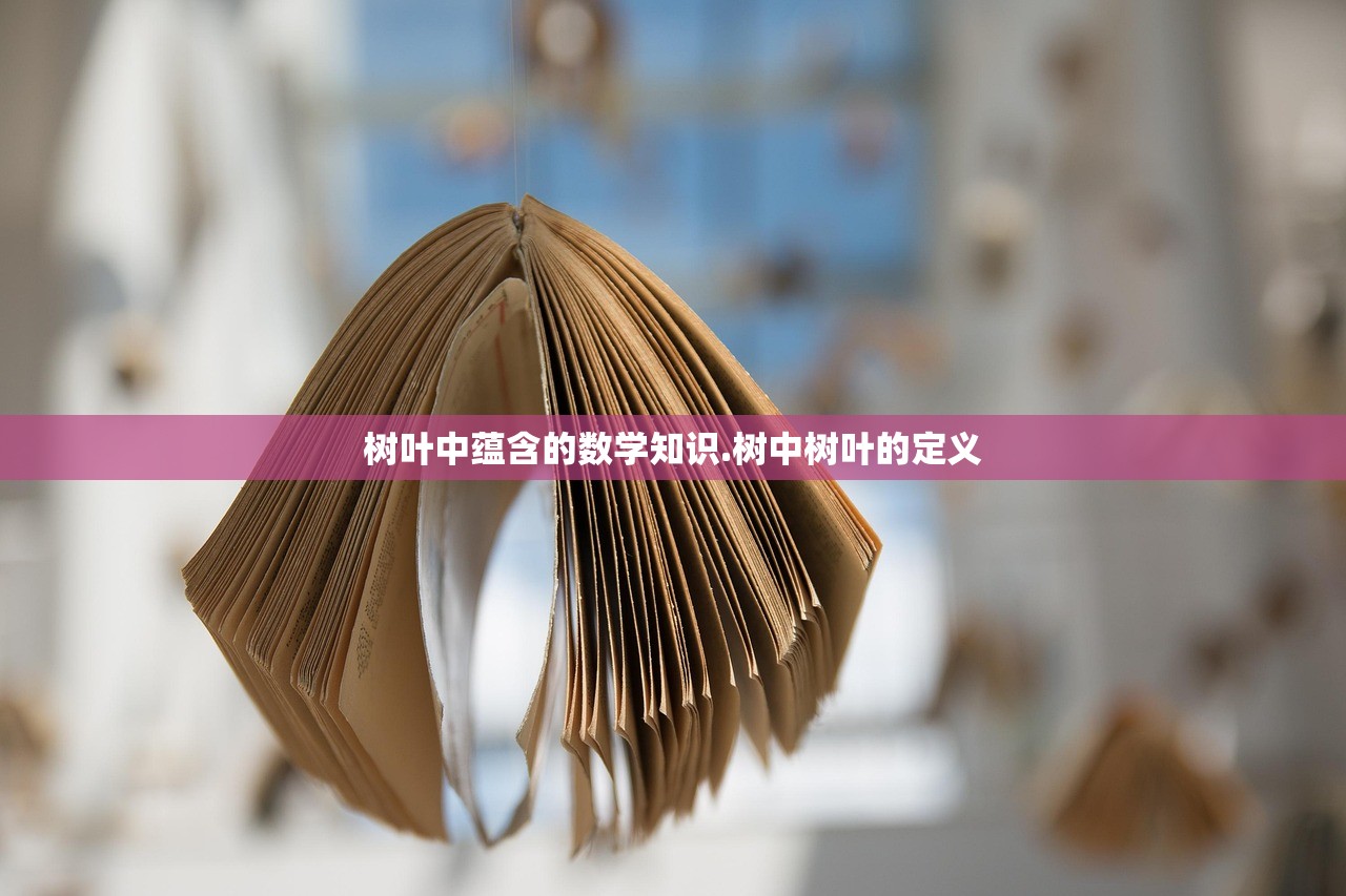 树叶中蕴含的数学知识.树中树叶的定义 树叶中蕴含的数学知识.树中树叶的定义