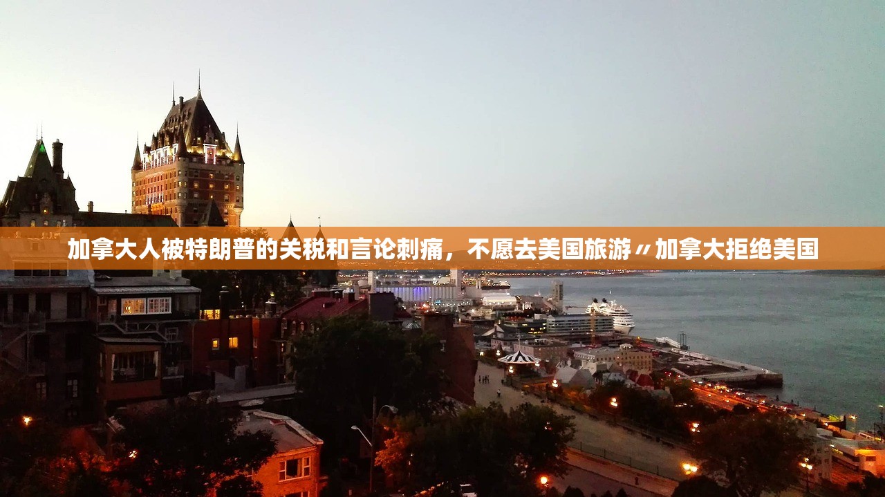 加拿大人被特朗普的关税和言论刺痛，不愿去美国旅游〃加拿大拒绝美国