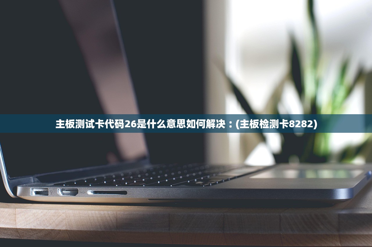 主板测试卡代码26是什么意思如何解决︰(主板检测卡8282)
