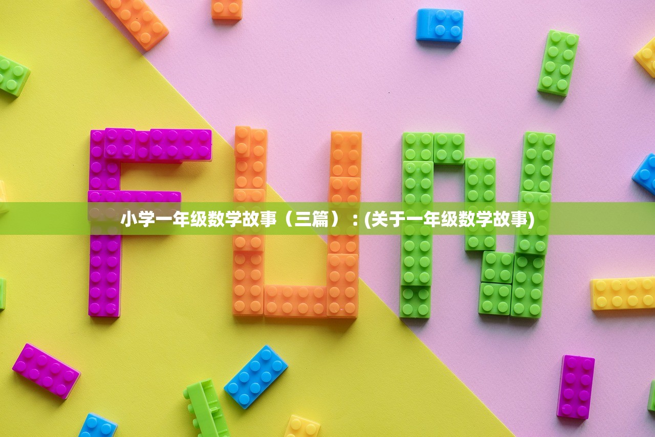 小学一年级数学故事（三篇）︰(关于一年级数学故事)