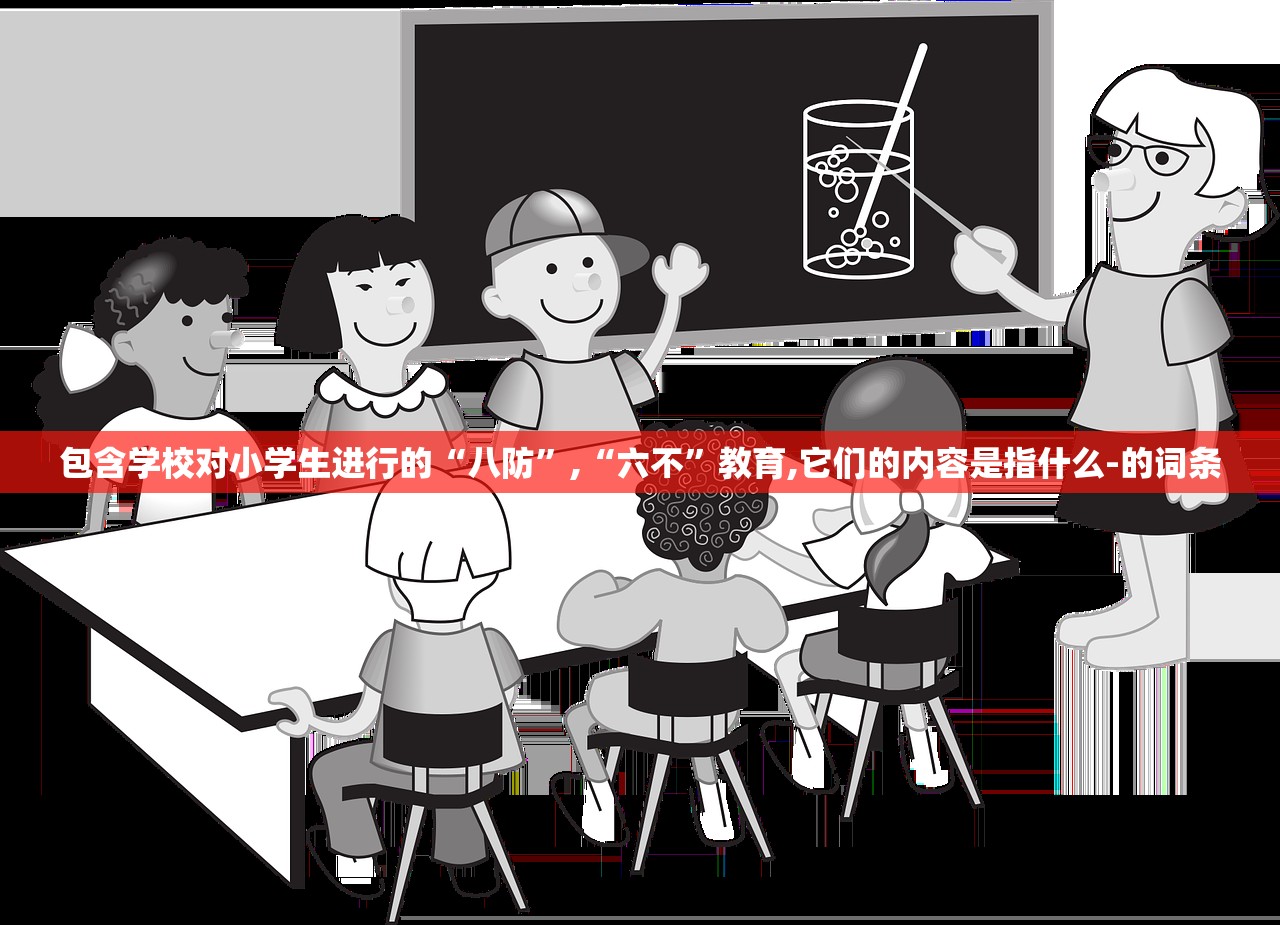 包含学校对小学生进行的“八防”,“六不”教育,它们的内容是指什么-的词条