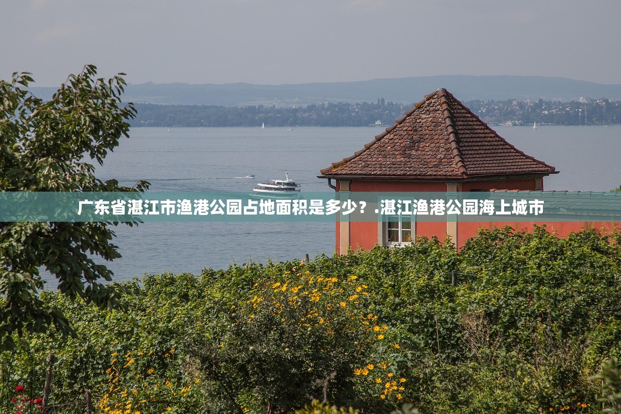 广东省湛江市渔港公园占地面积是多少？.湛江渔港公园海上城市