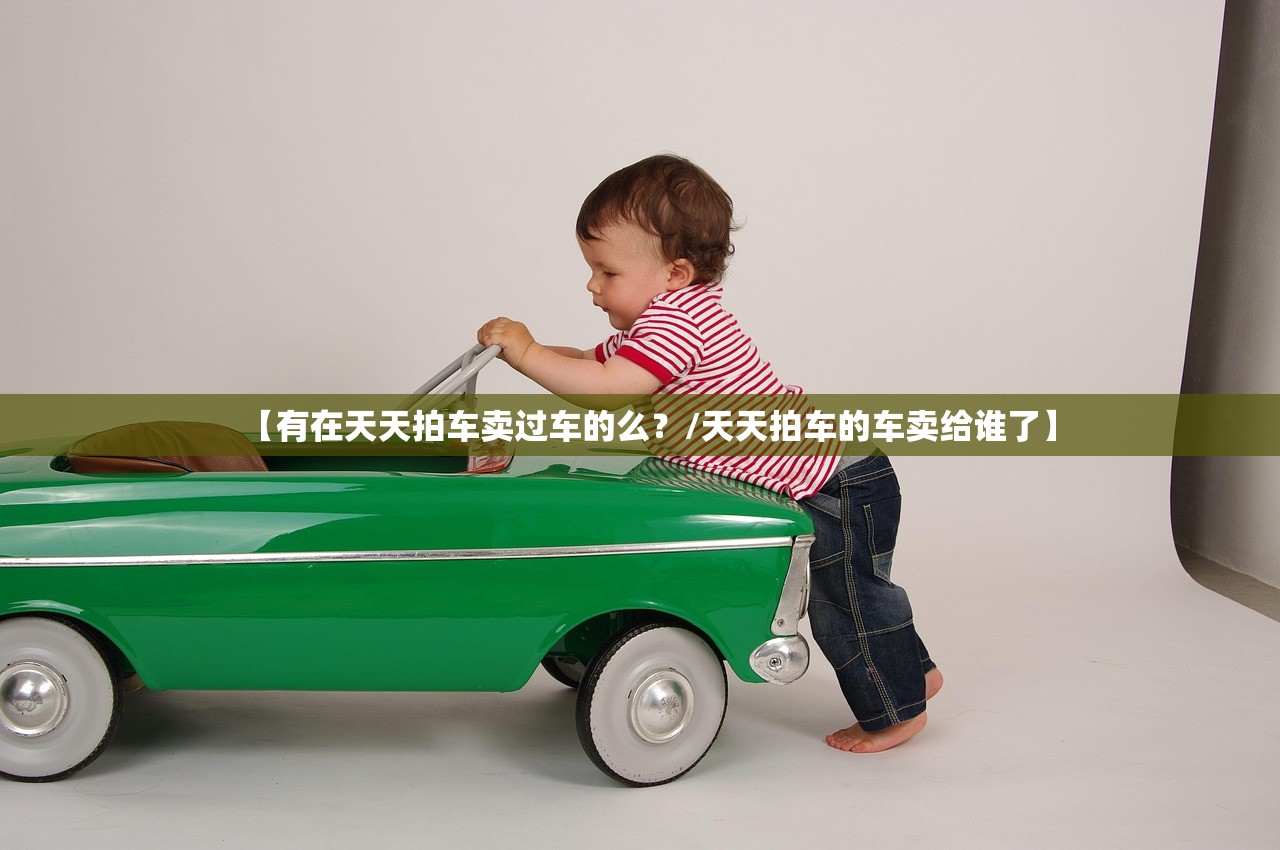 【有在天天拍车卖过车的么？/天天拍车的车卖给谁了】