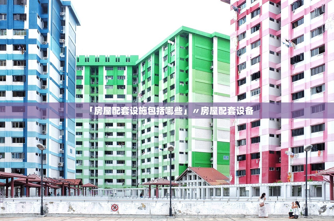 「房屋配套设施包括哪些」〃房屋配套设备