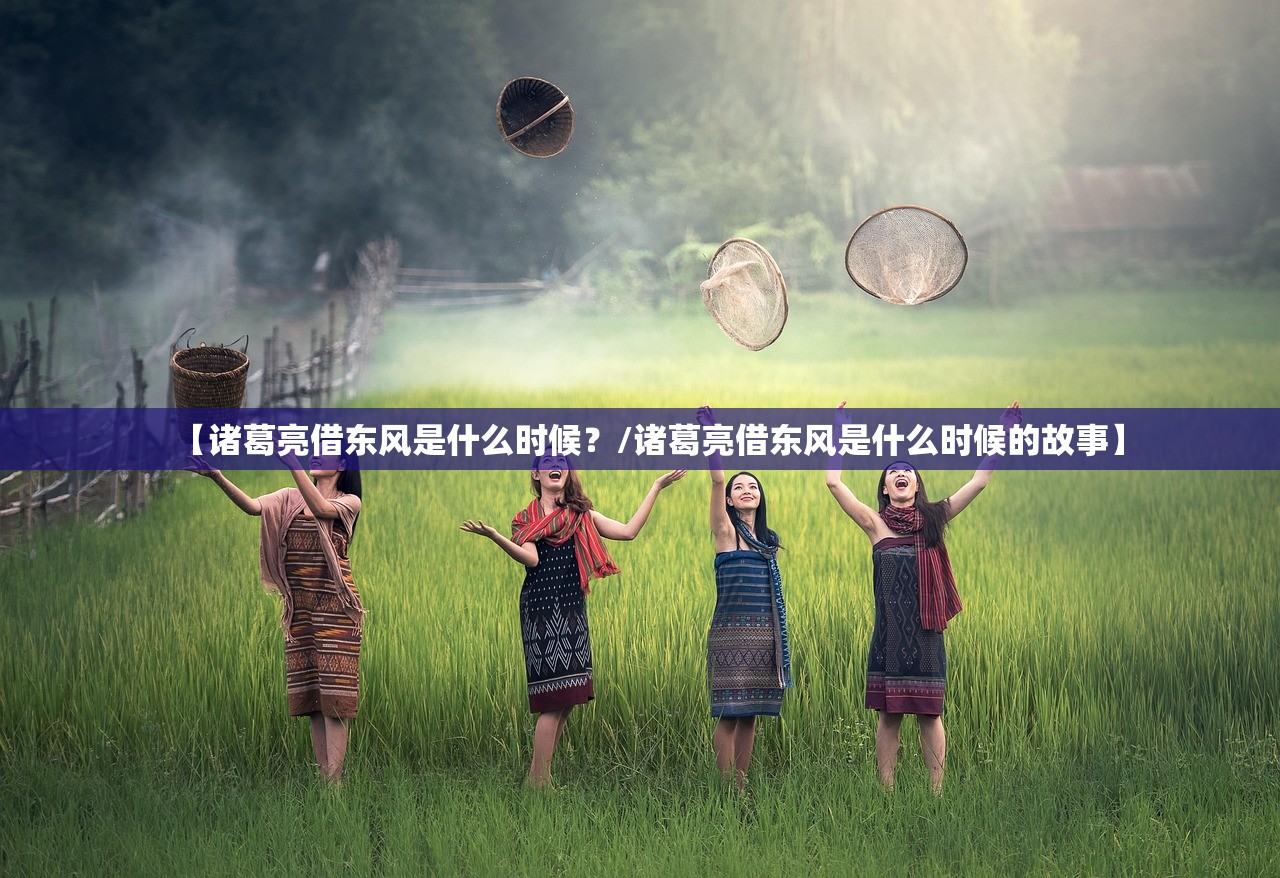 【诸葛亮借东风是什么时候？/诸葛亮借东风是什么时候的故事】