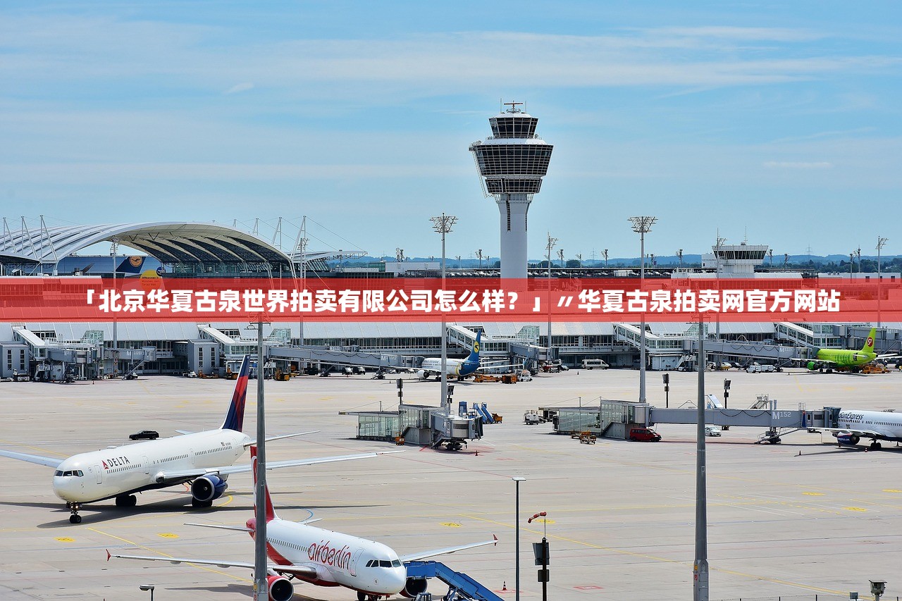 「北京华夏古泉世界拍卖有限公司怎么样？」〃华夏古泉拍卖网官方网站