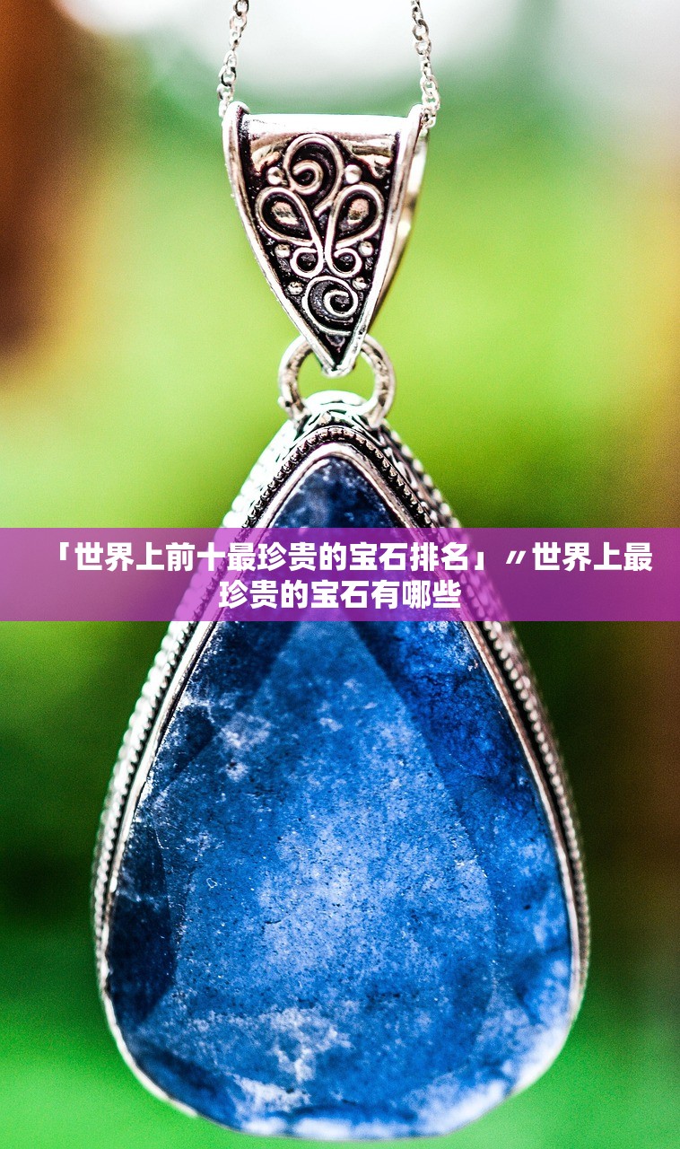 「世界上前十最珍贵的宝石排名」〃世界上最珍贵的宝石有哪些 「世界上前十最珍贵的宝石排名」〃世界上最珍贵的宝石有哪些
