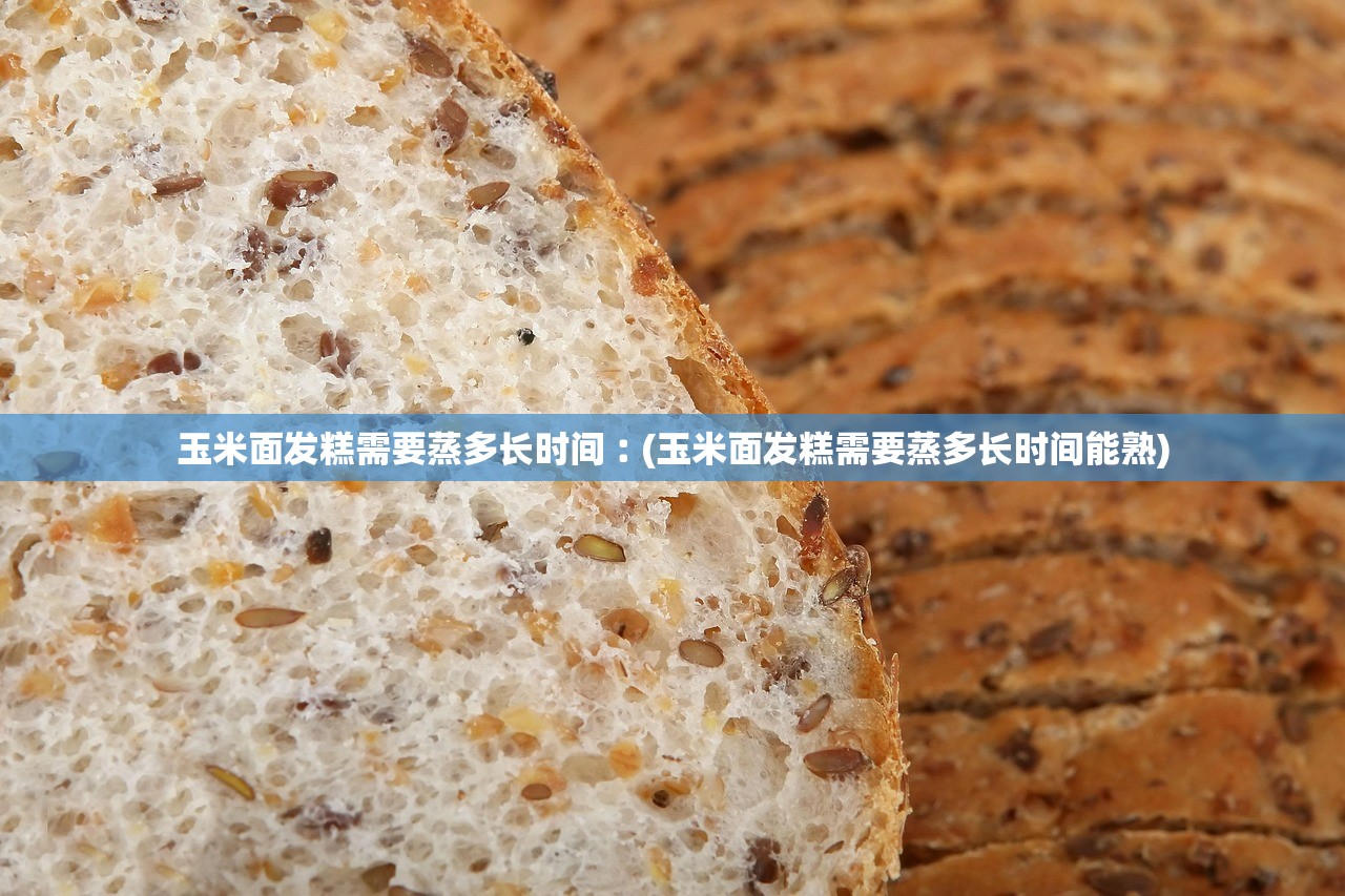 玉米面发糕需要蒸多长时间︰(玉米面发糕需要蒸多长时间能熟) 玉米面发糕需要蒸多长时间︰(玉米面发糕需要蒸多长时间能熟)
