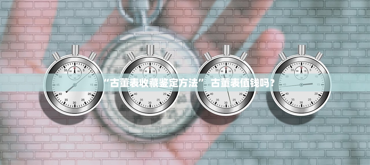 “古董表收藏鉴定方法” 古董表值钱吗？