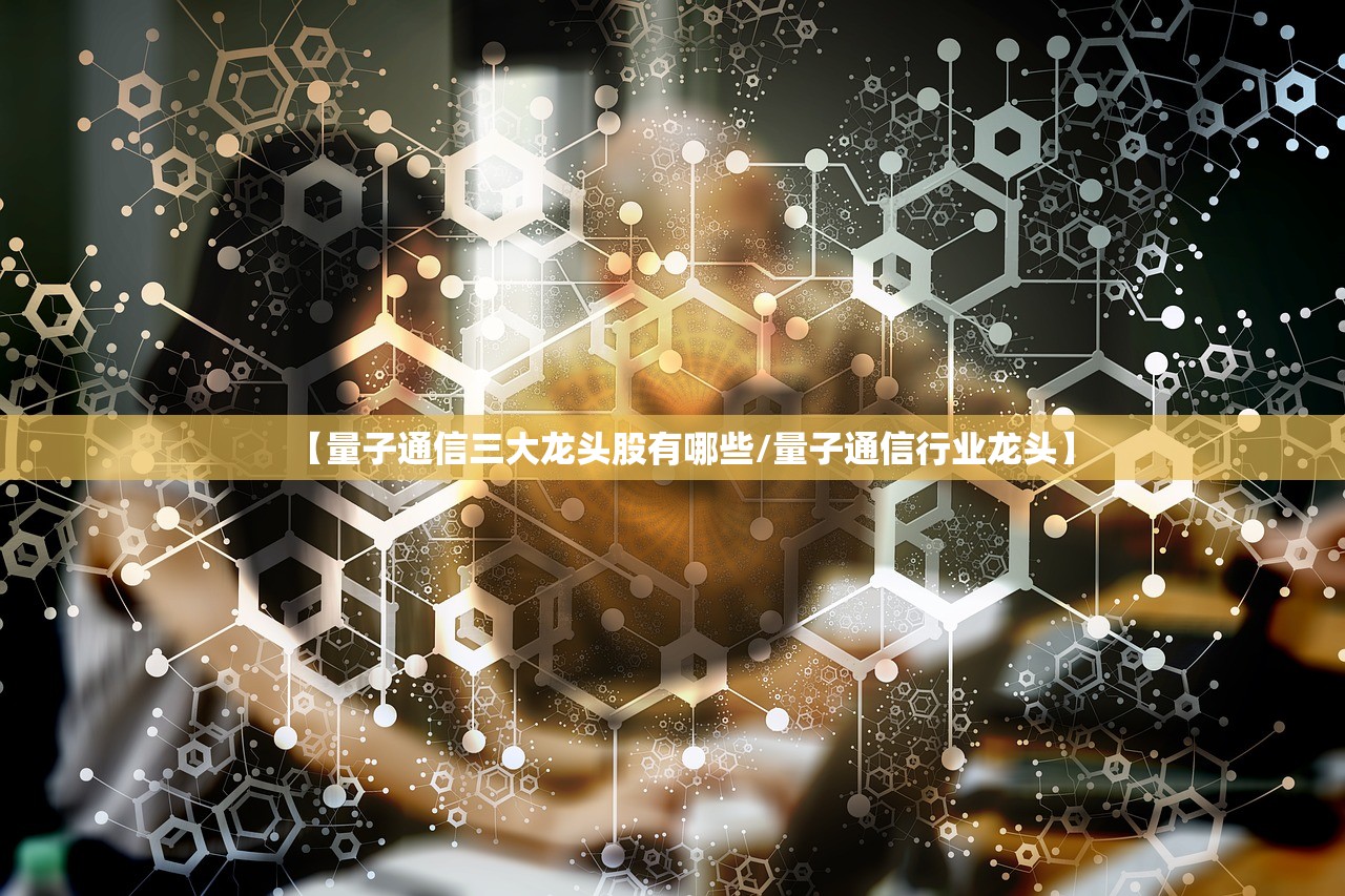 【量子通信三大龙头股有哪些/量子通信行业龙头】 【量子通信三大龙头股有哪些/量子通信行业龙头】