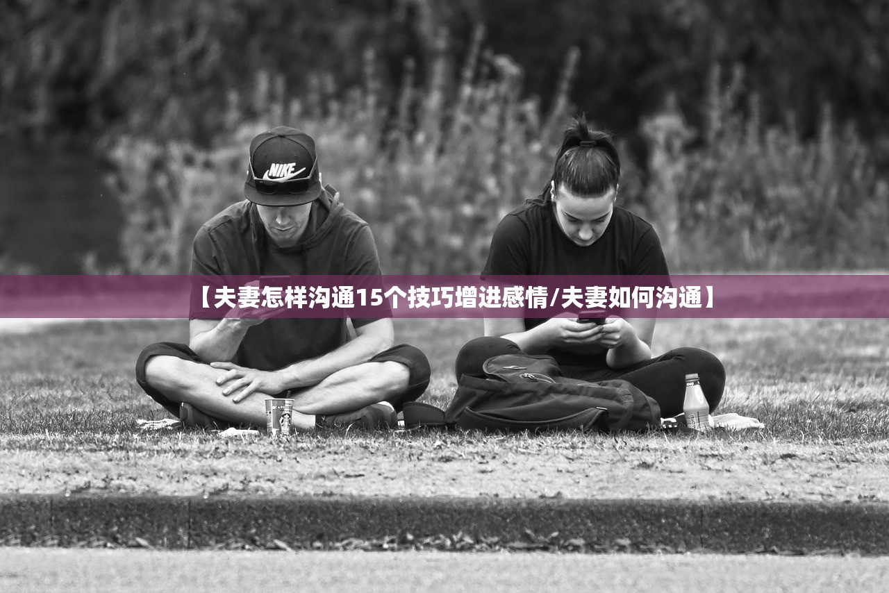 【夫妻怎样沟通15个技巧增进感情/夫妻如何沟通】