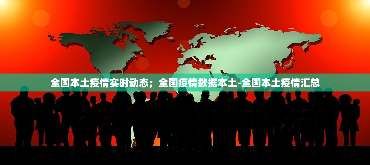 全国本土疫情实时动态;全国疫情数据本土-全国本土疫情汇总 全国本土疫情实时动态;全国疫情数据本土-全国本土疫情汇总