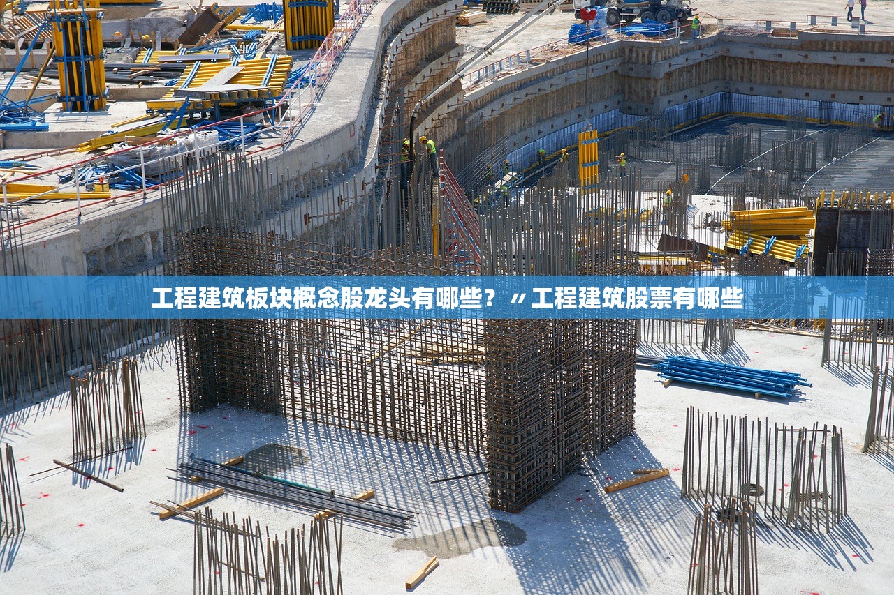 工程建筑板块概念股龙头有哪些?〃工程建筑股票有哪些 工程建筑板块概念股龙头有哪些?〃工程建筑股票有哪些