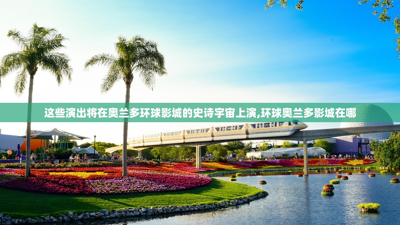这些演出将在奥兰多环球影城的史诗宇宙上演,环球奥兰多影城在哪 这些演出将在奥兰多环球影城的史诗宇宙上演,环球奥兰多影城在哪