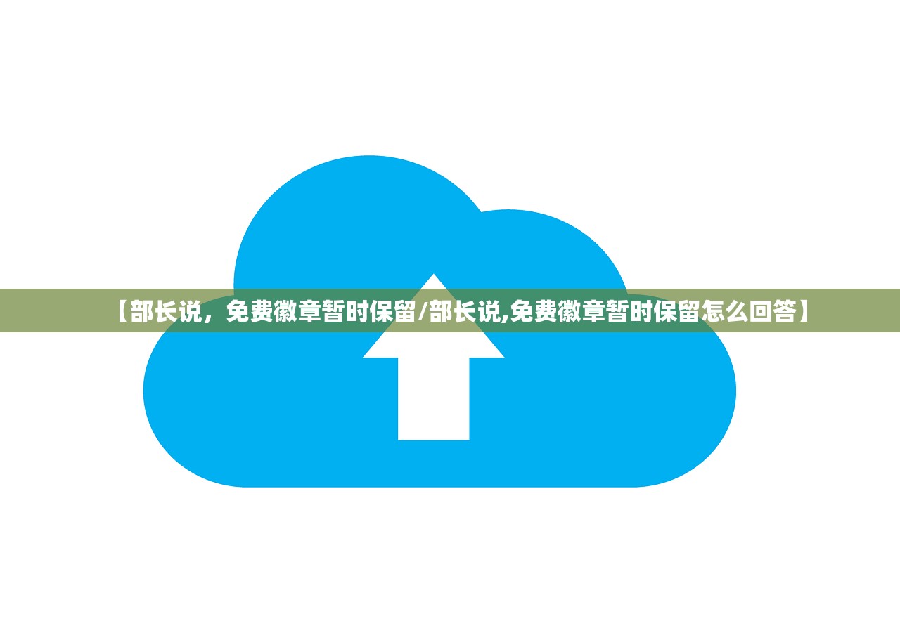 【部长说	，免费徽章暂时保留/部长说,免费徽章暂时保留怎么回答】