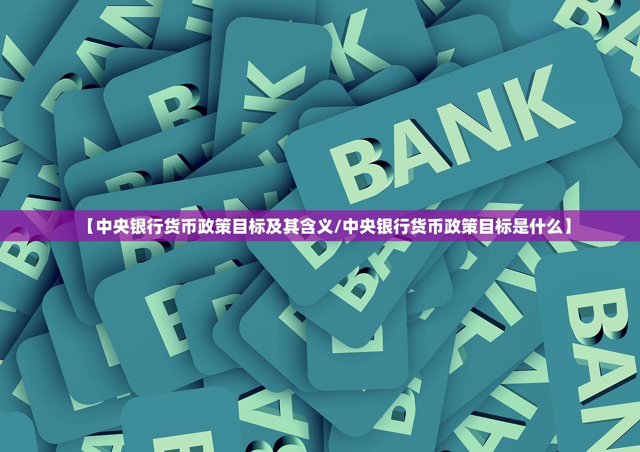 【中央银行货币政策目标及其含义/中央银行货币政策目标是什么】