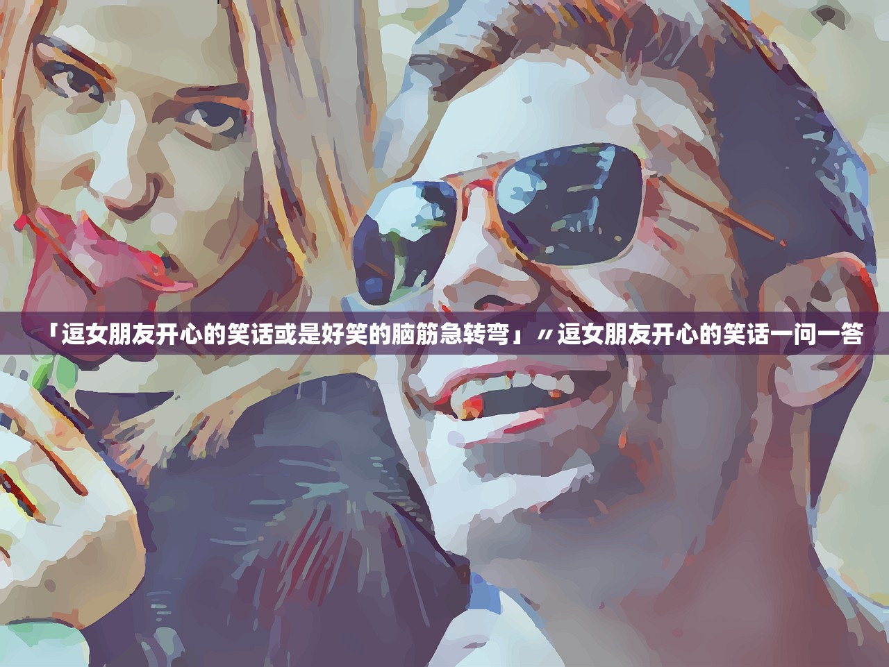 「逗女朋友开心的笑话或是好笑的脑筋急转弯」〃逗女朋友开心的笑话一问一答 「逗女朋友开心的笑话或是好笑的脑筋急转弯」〃逗女朋友开心的笑话一问一答